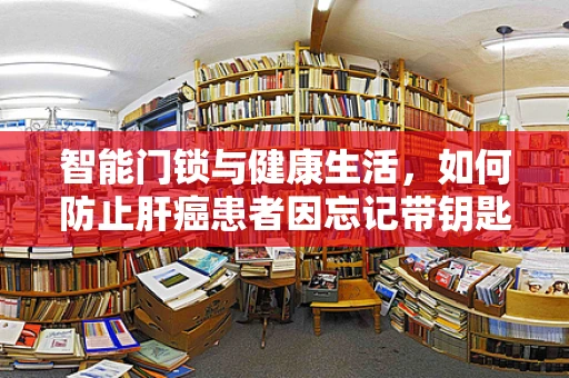智能门锁与健康生活，如何防止肝癌患者因忘记带钥匙而外出求医受阻？
