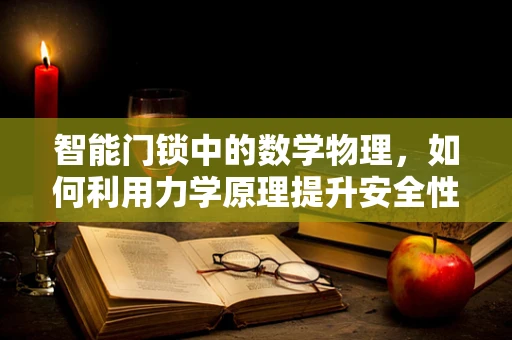 智能门锁中的数学物理，如何利用力学原理提升安全性能？