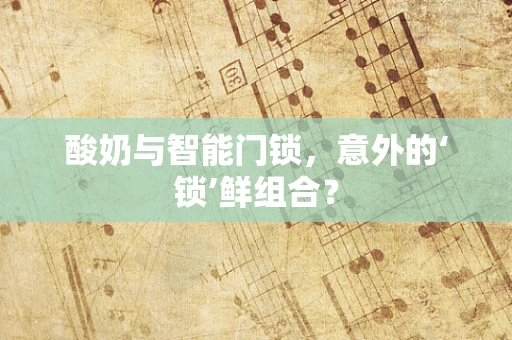 酸奶与智能门锁，意外的‘锁’鲜组合？