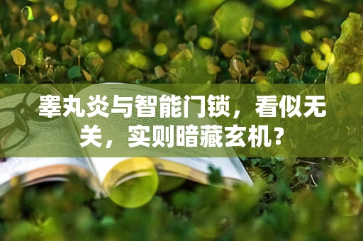 睾丸炎与智能门锁，看似无关，实则暗藏玄机？