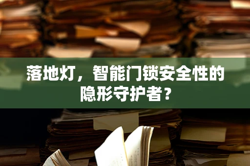 落地灯，智能门锁安全性的隐形守护者？