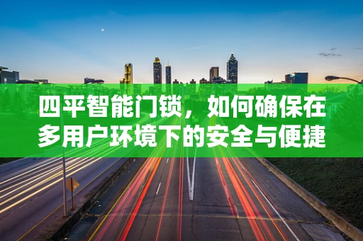 四平智能门锁，如何确保在多用户环境下的安全与便捷？