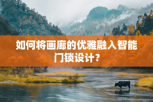 如何将画廊的优雅融入智能门锁设计？