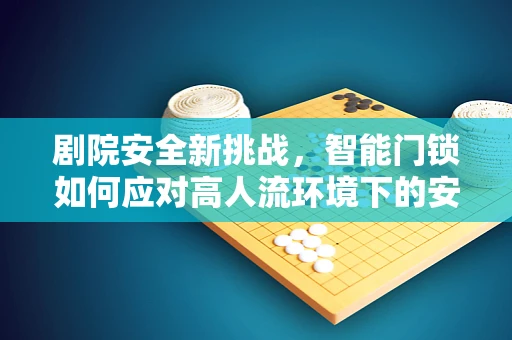 剧院安全新挑战，智能门锁如何应对高人流环境下的安全风险？