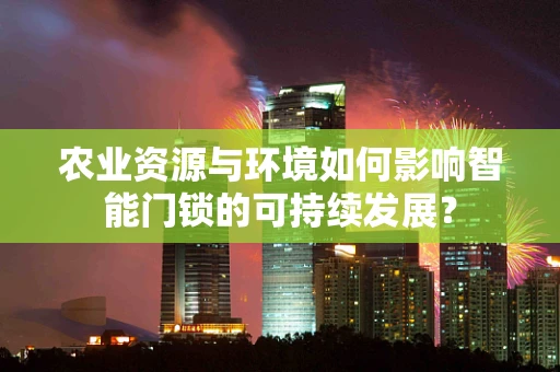 农业资源与环境如何影响智能门锁的可持续发展？