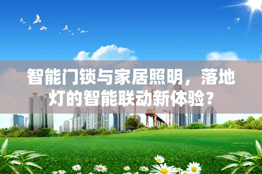 智能门锁与家居照明，落地灯的智能联动新体验？