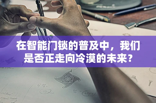 在智能门锁的普及中，我们是否正走向冷漠的未来？