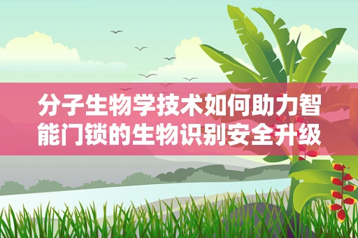 分子生物学技术如何助力智能门锁的生物识别安全升级？