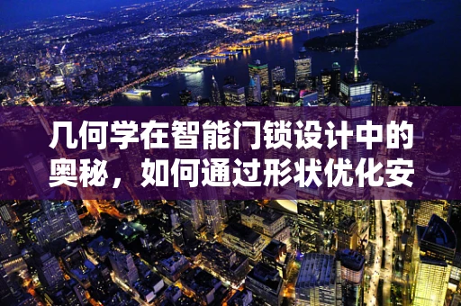 几何学在智能门锁设计中的奥秘，如何通过形状优化安全性能？