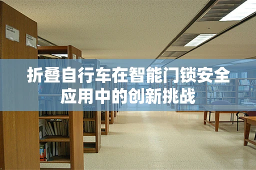 折叠自行车在智能门锁安全应用中的创新挑战