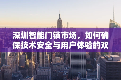 深圳智能门锁市场，如何确保技术安全与用户体验的双重提升？