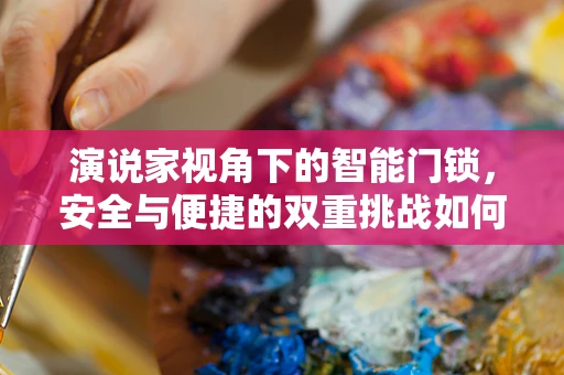 演说家视角下的智能门锁，安全与便捷的双重挑战如何平衡？