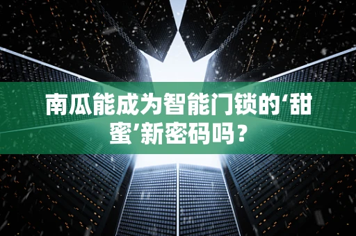南瓜能成为智能门锁的‘甜蜜’新密码吗？