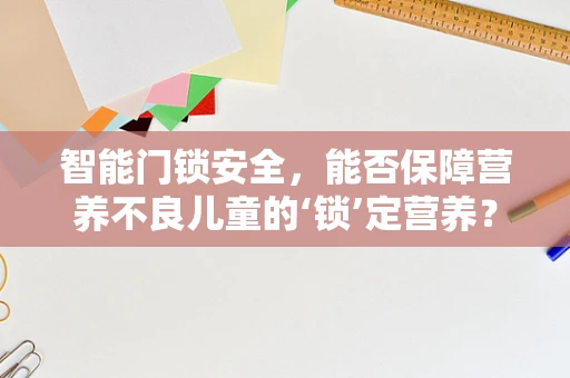 智能门锁安全，能否保障营养不良儿童的‘锁’定营养？