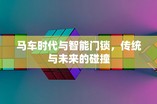 马车时代与智能门锁，传统与未来的碰撞