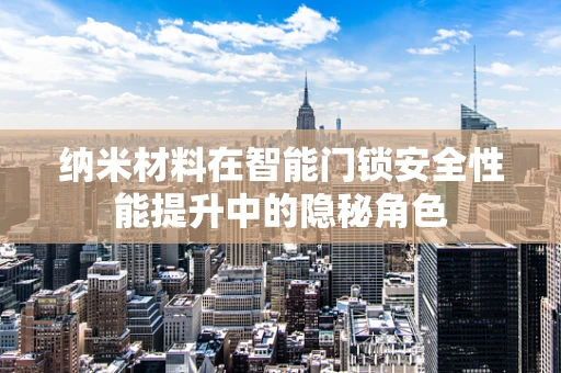 纳米材料在智能门锁安全性能提升中的隐秘角色