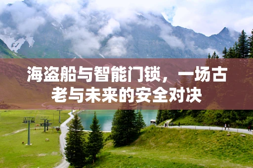 海盗船与智能门锁，一场古老与未来的安全对决