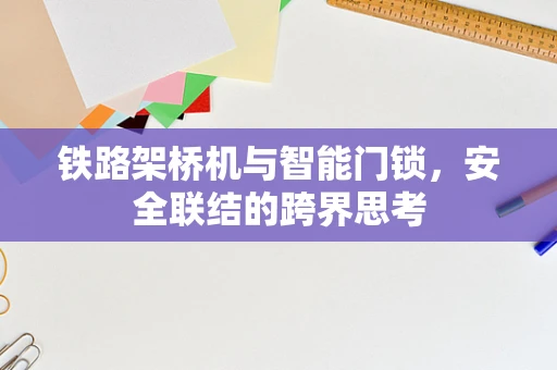 铁路架桥机与智能门锁，安全联结的跨界思考