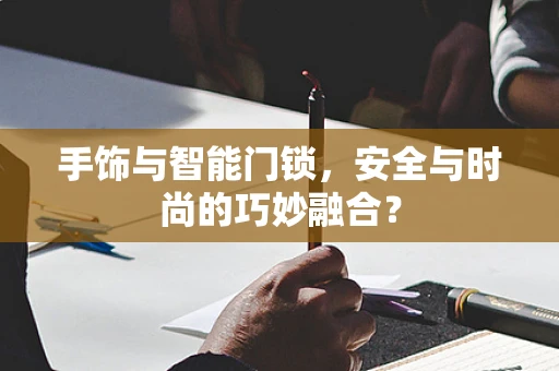 手饰与智能门锁，安全与时尚的巧妙融合？