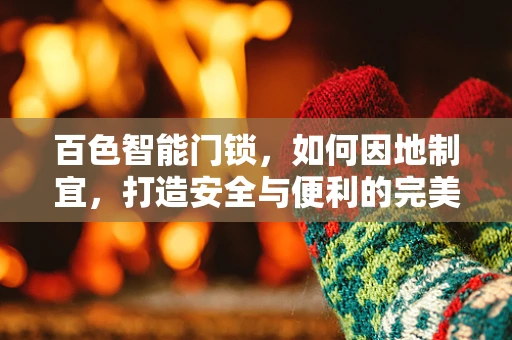 百色智能门锁，如何因地制宜，打造安全与便利的完美结合？