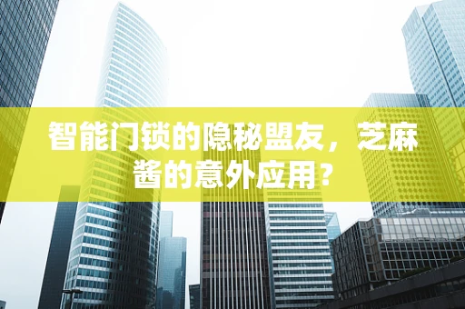 智能门锁的隐秘盟友，芝麻酱的意外应用？