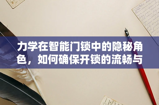力学在智能门锁中的隐秘角色，如何确保开锁的流畅与安全？