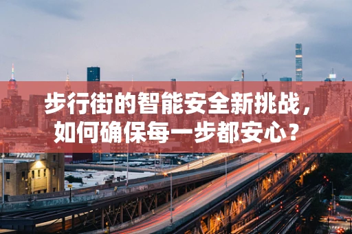 步行街的智能安全新挑战，如何确保每一步都安心？