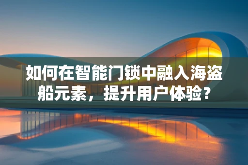 如何在智能门锁中融入海盗船元素，提升用户体验？