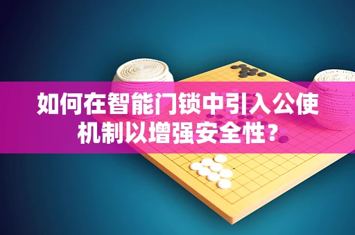 如何在智能门锁中引入公使机制以增强安全性？