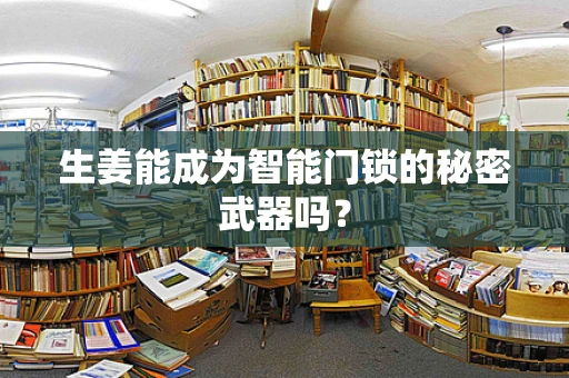 生姜能成为智能门锁的秘密武器吗？