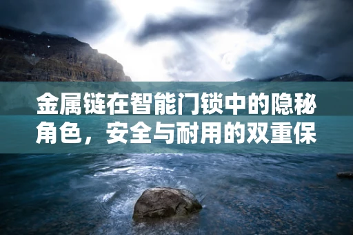 金属链在智能门锁中的隐秘角色，安全与耐用的双重保障？