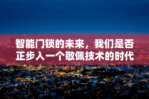 智能门锁的未来，我们是否正步入一个敬佩技术的时代？