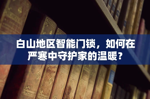 白山地区智能门锁，如何在严寒中守护家的温暖？