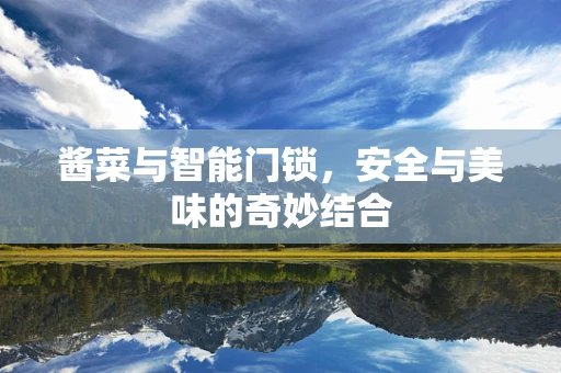 酱菜与智能门锁，安全与美味的奇妙结合