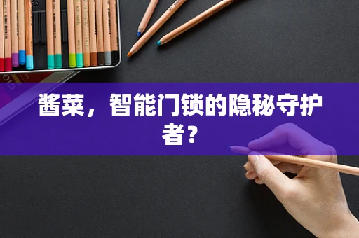 酱菜，智能门锁的隐秘守护者？