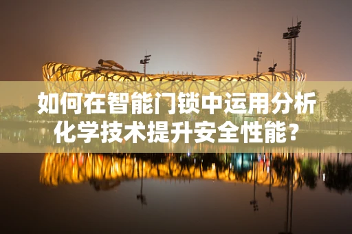如何在智能门锁中运用分析化学技术提升安全性能？