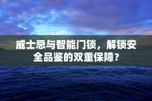 威士忌与智能门锁，解锁安全品鉴的双重保障？