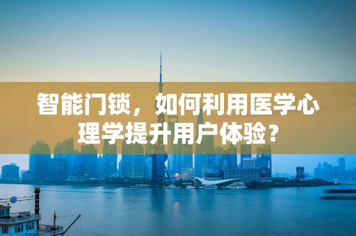智能门锁，如何利用医学心理学提升用户体验？
