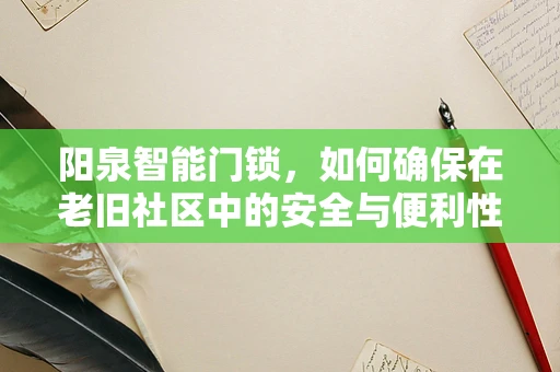 阳泉智能门锁，如何确保在老旧社区中的安全与便利性并存？