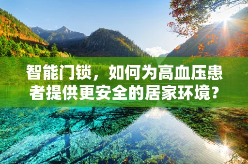 智能门锁，如何为高血压患者提供更安全的居家环境？