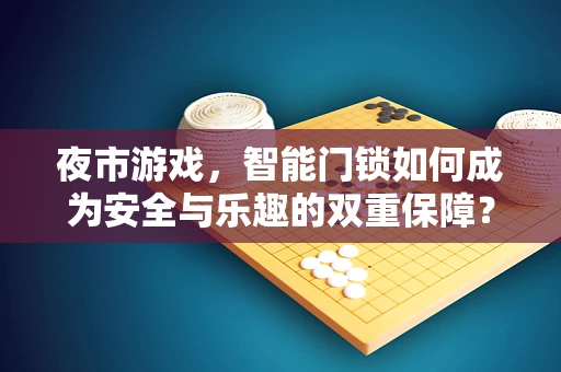 夜市游戏，智能门锁如何成为安全与乐趣的双重保障？
