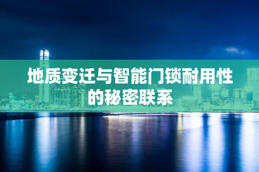 地质变迁与智能门锁耐用性的秘密联系