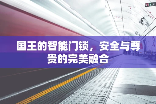 国王的智能门锁，安全与尊贵的完美融合