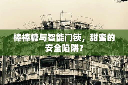 棒棒糖与智能门锁，甜蜜的安全陷阱？