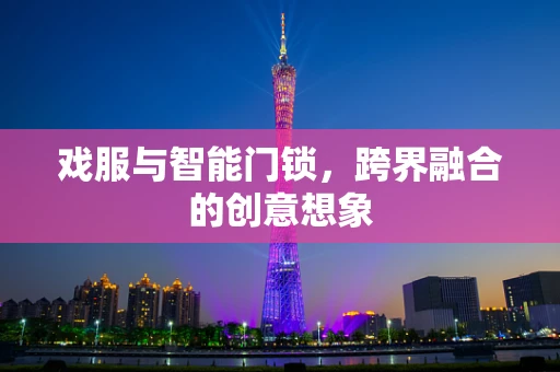 戏服与智能门锁，跨界融合的创意想象