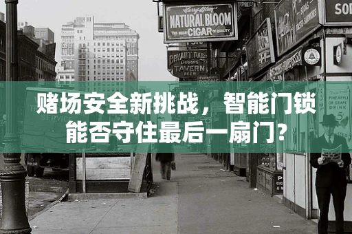 赌场安全新挑战，智能门锁能否守住最后一扇门？