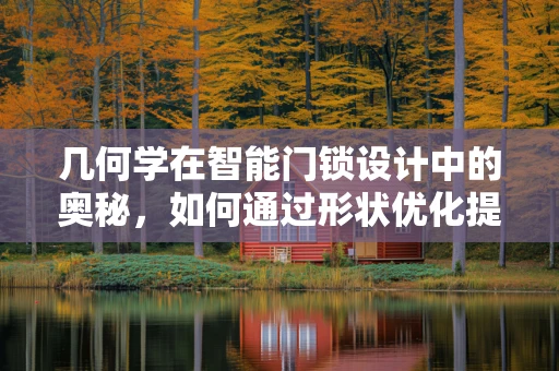 几何学在智能门锁设计中的奥秘，如何通过形状优化提升安全性？