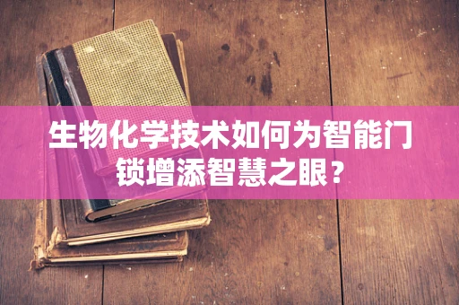 生物化学技术如何为智能门锁增添智慧之眼？