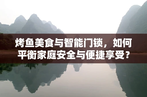 烤鱼美食与智能门锁，如何平衡家庭安全与便捷享受？