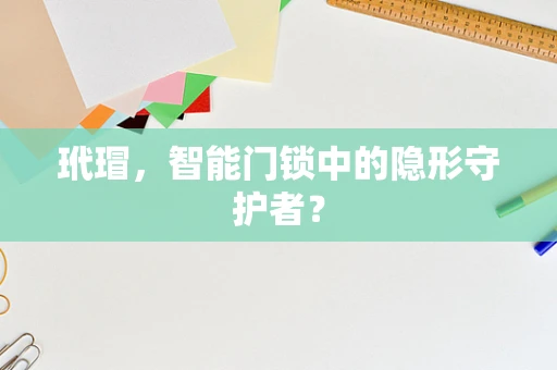 玳瑁，智能门锁中的隐形守护者？